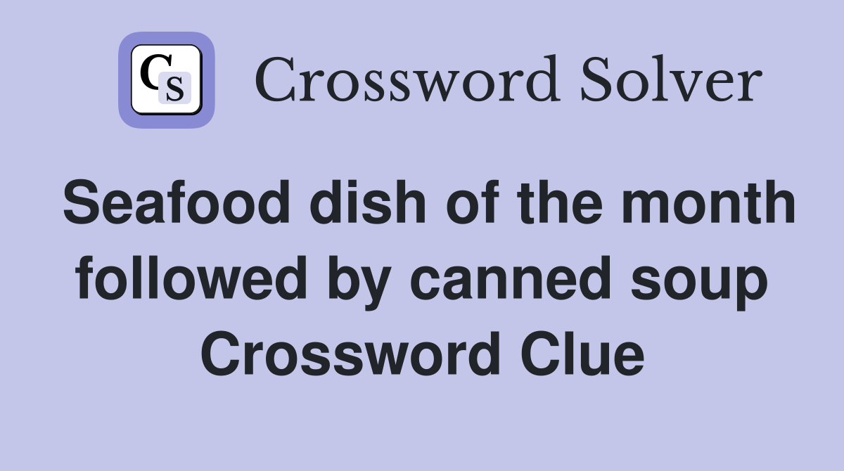 Seafood dish of the month followed by canned soup Crossword Clue